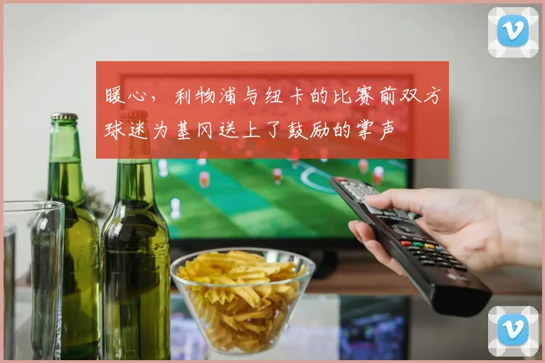 暖心，利物浦与纽卡的比赛前双方球迷为基冈送上了鼓励的掌声