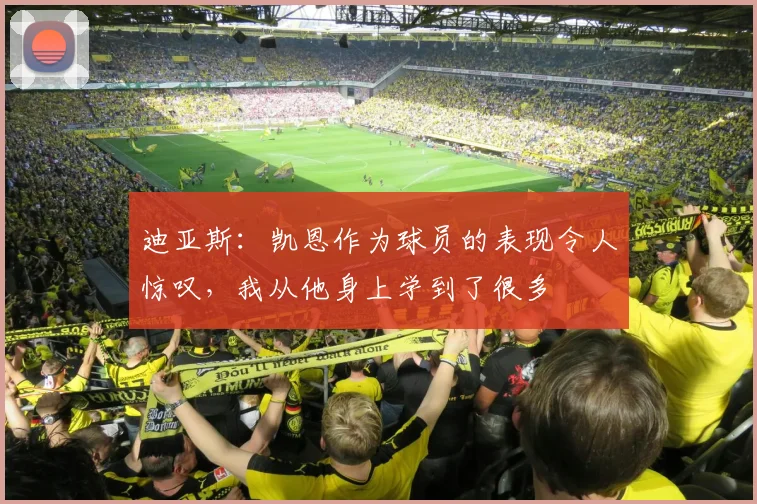 迪亚斯：凯恩作为球员的表现令人惊叹，我从他身上学到了很多