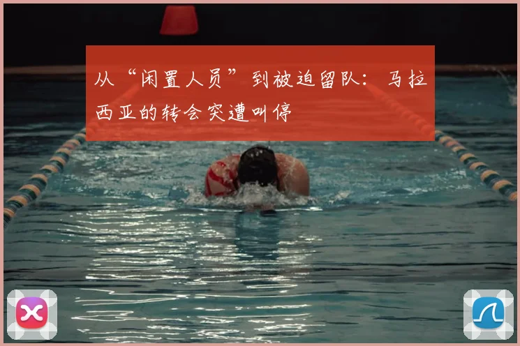 从“闲置人员”到被迫留队：马拉西亚的转会突遭叫停