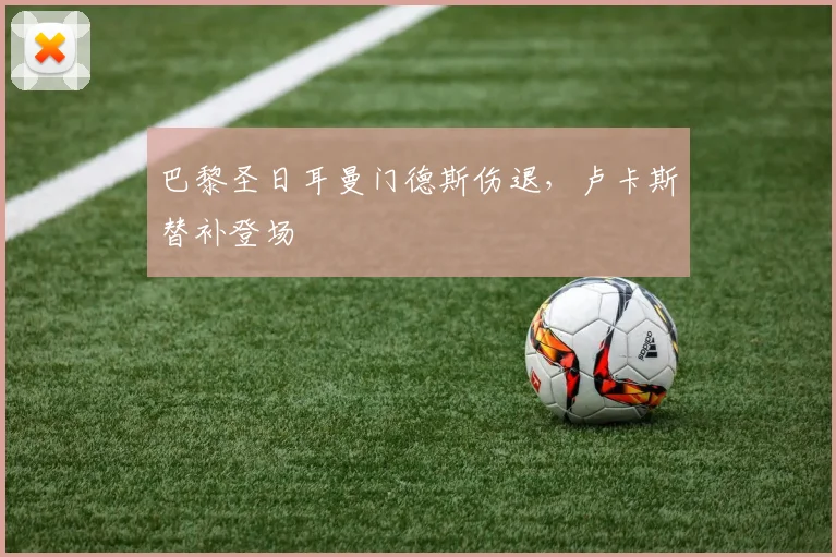 巴黎圣日耳曼门德斯伤退，卢卡斯替补登场
