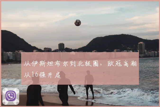 从伊斯坦布尔到北极圈，欧冠高潮从16强开启
