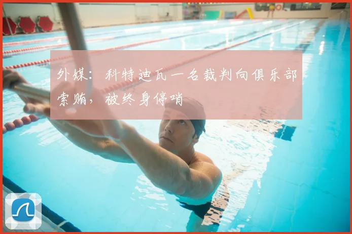 外媒：科特迪瓦一名裁判向俱乐部索贿，被终身停哨