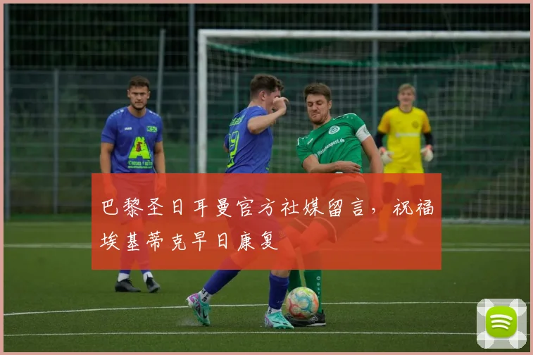 巴黎圣日耳曼官方社媒留言，祝福埃基蒂克早日康复