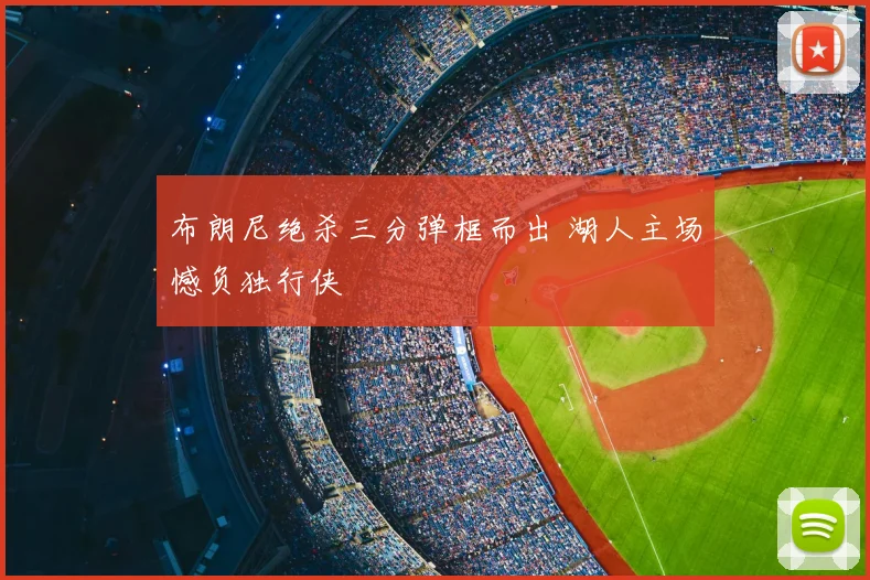 布朗尼绝杀三分弹框而出 湖人主场憾负独行侠