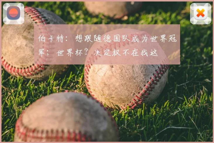 伯卡特：想跟随德国队成为世界冠军；世界杯？决定权不在我这