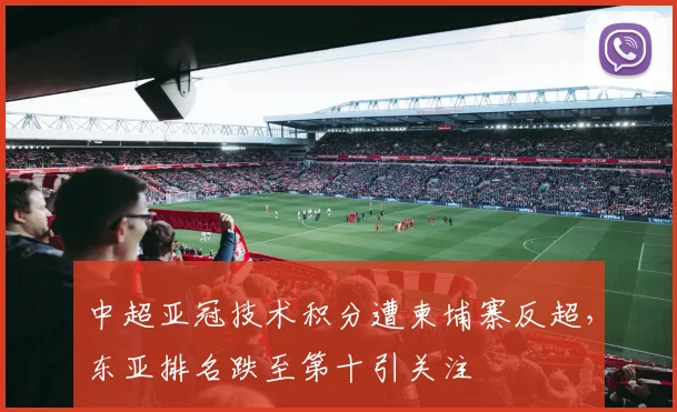 中超亚冠技术积分遭柬埔寨反超，东亚排名跌至第十引关注
