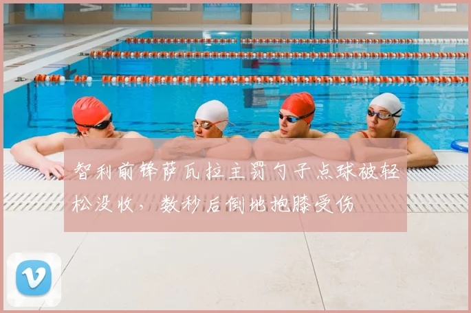 智利前锋萨瓦拉主罚勺子点球被轻松没收，数秒后倒地抱膝受伤