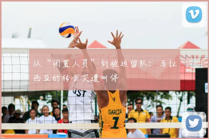 从“闲置人员”到被迫留队：马拉西亚的转会突遭叫停