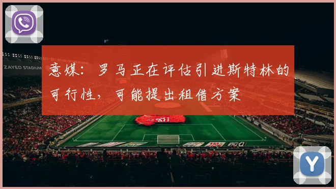 意媒：罗马正在评估引进斯特林的可行性，可能提出租借方案