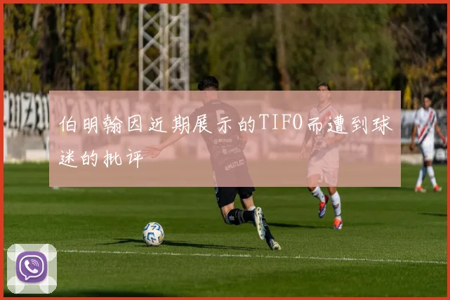 伯明翰因近期展示的TIFO而遭到球迷的批评