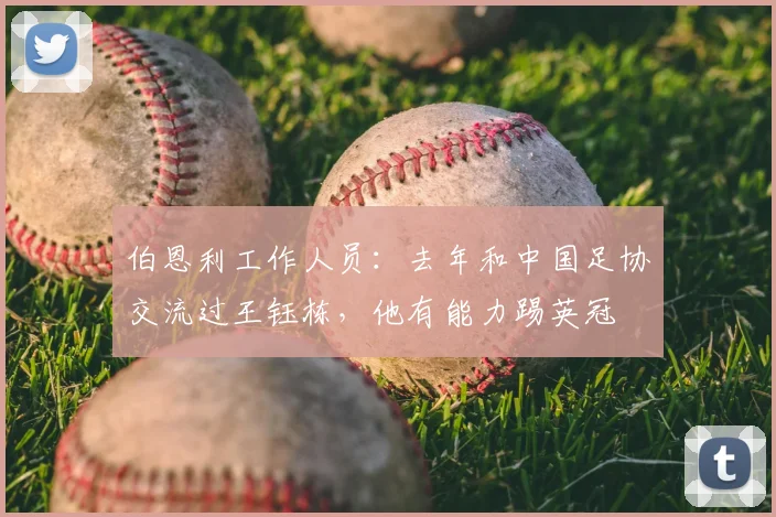 伯恩利工作人员：去年和中国足协交流过王钰栋，他有能力踢英冠