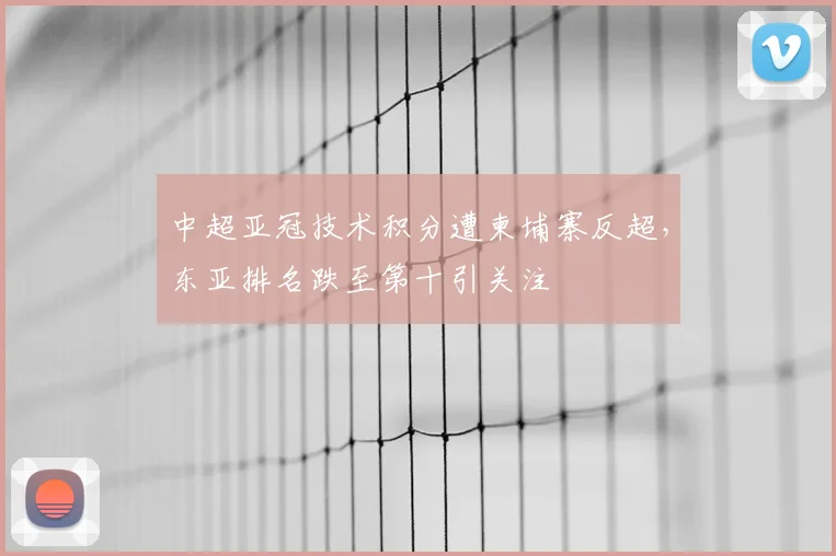 中超亚冠技术积分遭柬埔寨反超，东亚排名跌至第十引关注