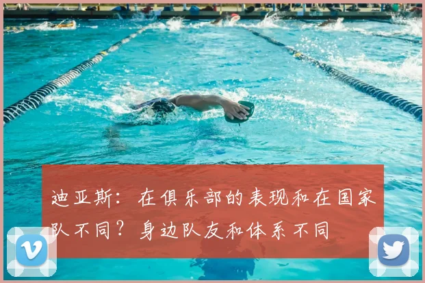 迪亚斯：在俱乐部的表现和在国家队不同？身边队友和体系不同