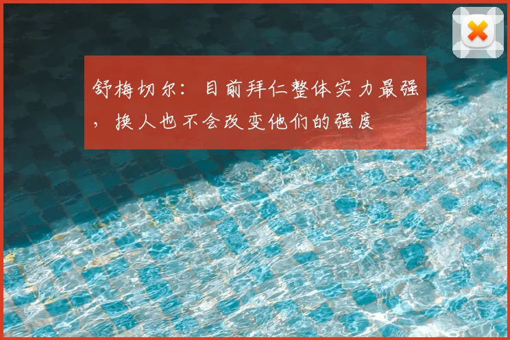 舒梅切尔：目前拜仁整体实力最强，换人也不会改变他们的强度