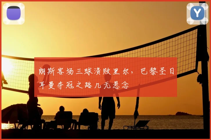 朗斯客场三球溃败里尔，巴黎圣日耳曼夺冠之路几无悬念