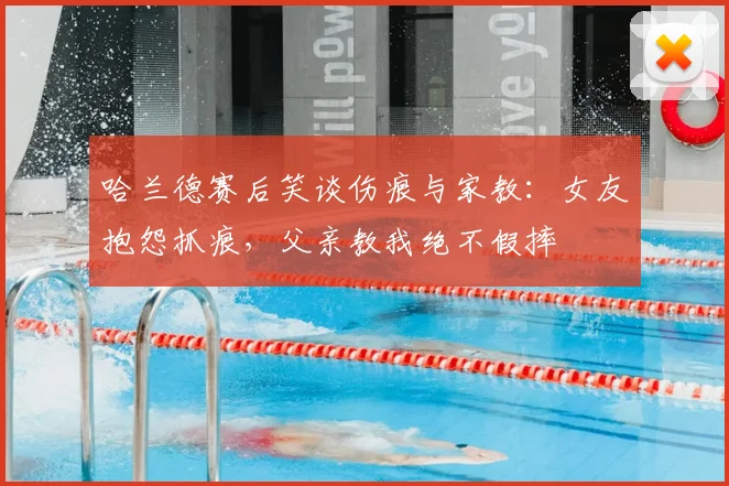 哈兰德赛后笑谈伤痕与家教：女友抱怨抓痕，父亲教我绝不假摔