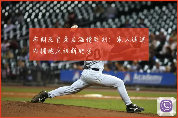 布朗尼首秀后温情时刻：家人通道内拥抱庆祝新起点
